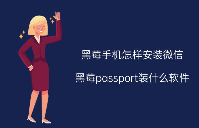 黑莓手机怎样安装微信 黑莓passport装什么软件？